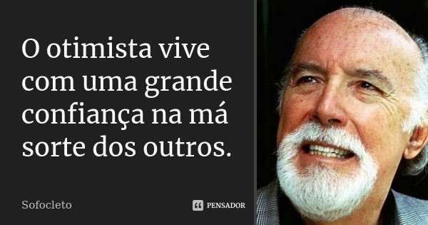 O otimista vive com uma grande confiança na má sorte dos outros.... Frase de Sofocleto.