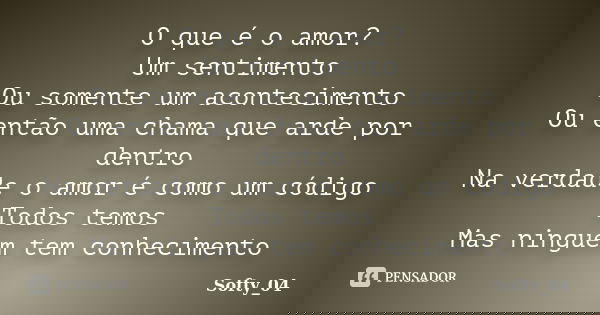 O que é o amor? Um sentimento Ou somente um acontecimento Ou então uma chama que arde por dentro Na verdade o amor é como um código Todos temos Mas ninguem tem ... Frase de Softy_04.