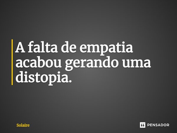 ⁠A falta de empatia acabou gerando uma distopia.... Frase de Solaire.