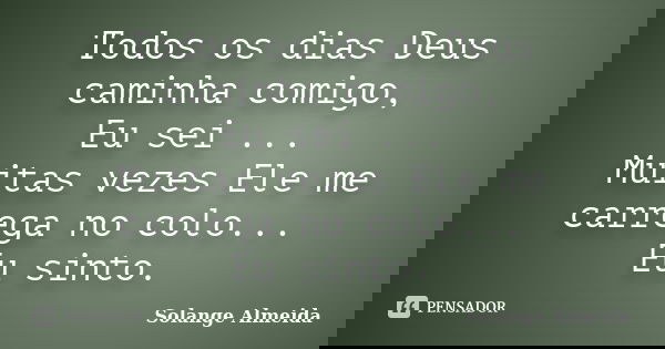Todos os dias Deus caminha comigo, Eu sei ... Muitas vezes Ele me carrega no colo... Eu sinto.... Frase de Solange Almeida.
