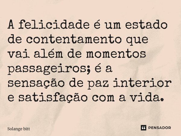 ⁠A felicidade é um estado de contentamento que vai além de momentos passageiros; é a sensação de paz interior e satisfação com a vida.... Frase de Solange Bittencourt.