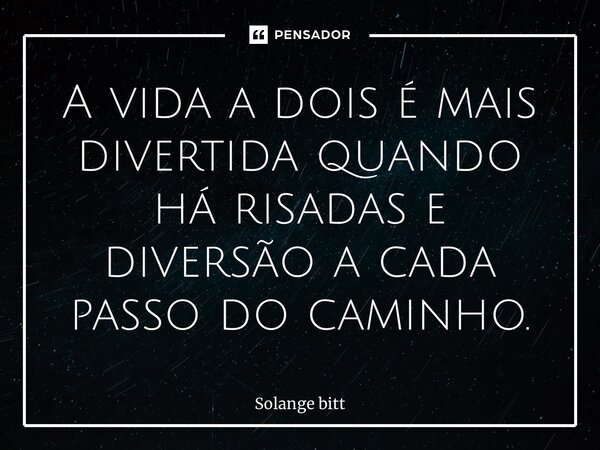 ⁠A vida a dois é mais divertida quando há risadas e diversão a cada passo do caminho.... Frase de Solange Bittencourt.