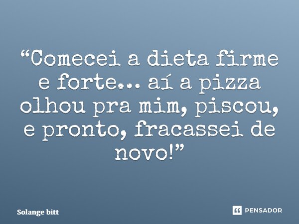 ⁠“Comecei a dieta firme e forte… aí a pizza olhou pra mim, piscou, e pronto, fracassei de novo!”... Frase de Solange Bittencourt.