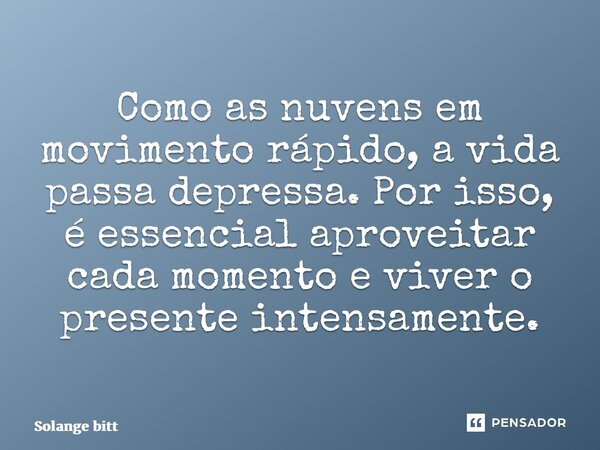 ⁠Como as nuvens em movimento rápido, a vida passa depressa. Por isso, é essencial aproveitar cada momento e viver o presente intensamente.... Frase de Solange Bittencourt.