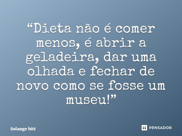 ⁠“Dieta não é comer menos, é abrir a geladeira, dar uma olhada e fechar de novo como se fosse um museu!”... Frase de Solange Bittencourt.