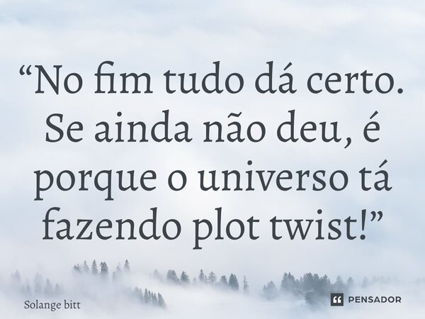 ⁠“No fim tudo dá certo. Se ainda não deu, é porque o universo tá fazendo plot twist!”... Frase de Solange Bittencourt.