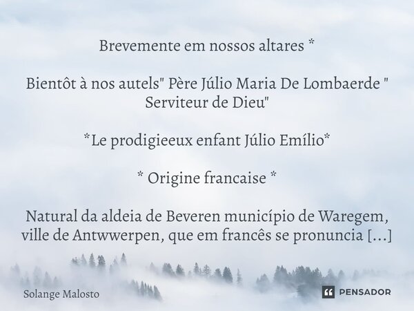 ⁠Brevemente em nossos altares * Bientôt à nos autels " Père Júlio Maria De Lombaerde " Serviteur de Dieu" *Le prodigieeux enfant Júlio Emílio* * ... Frase de Solange Malosto.