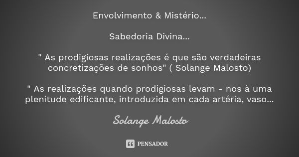 Envolvimento & Mistério... Sabedoria Divina... " As prodigiosas realizações é que são verdadeiras concretizações de sonhos" ( Solange Malosto) &qu... Frase de Solange Malosto.