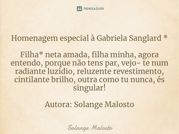 ⁠Homenagem especial à Gabriela Sanglard * Filha* neta amada, filha minha, agora entendo, porque não tens par, vejo- te num radiante luzidio, reluzente revestime... Frase de Solange Malosto.