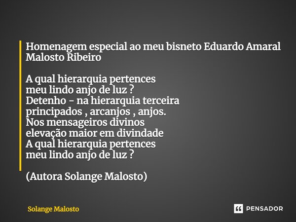 ⁠Homenagem especial ao meu bisneto Eduardo Amaral Malosto Ribeiro A qual hierarquia pertences meu lindo anjo de luz ? Detenho - na hierarquia terceira principad... Frase de Solange Malosto.