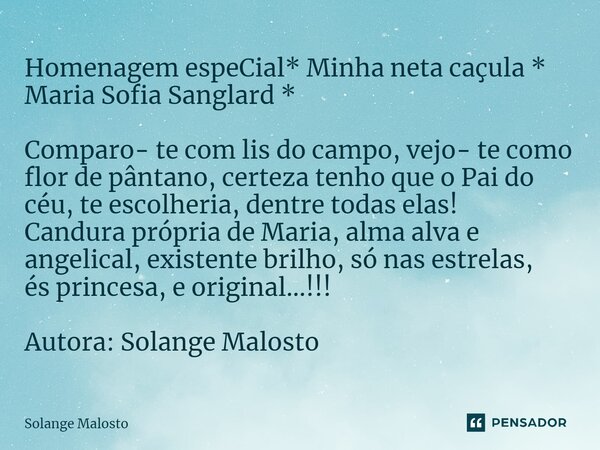 ⁠Homenagem espeCial* Minha neta caçula * Maria Sofia Sanglard * Comparo- te com lis do campo, vejo- te como flor de pântano, certeza tenho que o Pai do céu, te ... Frase de Solange Malosto.