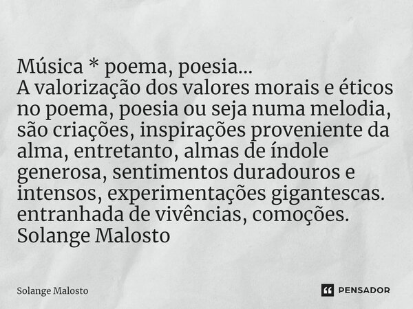 ⁠Música * poema, poesia... A valorização dos valores morais e éticos no poema, poesia ou seja numa melodia, são criações, inspirações proveniente da alma, entre... Frase de Solange Malosto.