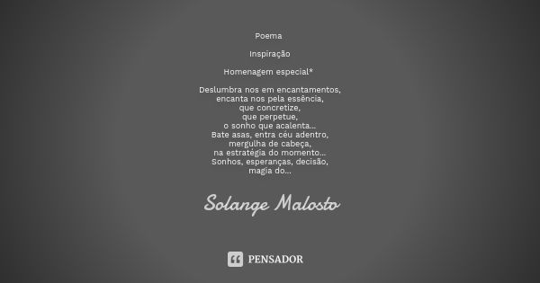 Poema Inspiração Homenagem especial* Deslumbra nos em encantamentos, encanta nos pela essência, que concretize, que perpetue, o sonho que acalenta... Bate asas,... Frase de Solange Malosto.