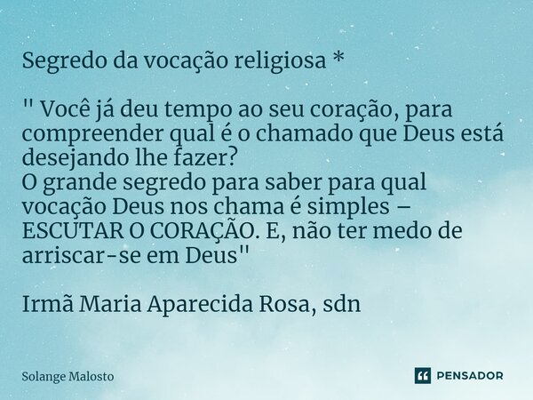 ⁠Segredo da vocação religiosa * " Você já deu tempo ao seu coração, para compreender qual é o chamado que Deus está desejando lhe fazer? O grande segredo p... Frase de Solange Malosto.