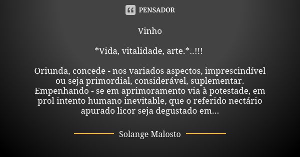 Vinho *Vida, vitalidade, arte.*..!!! Oriunda, concede - nos variados aspectos, imprescindível ou seja primordial, considerável, suplementar. Empenhando - se em ... Frase de Solange Malosto.