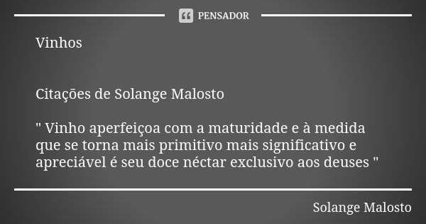 Vinhos Citações de Solange Malosto " Vinho aperfeiçoa com a maturidade e à medida que se torna mais primitivo mais significativo e apreciável é seu doce né... Frase de Solange Malosto.