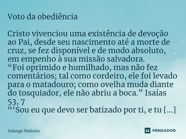 ⁠Voto da obediência ⁠⁠Cristo vivenciou uma existência de devoção ao Pai, desde seu nascimento até a morte de cruz, se fez disponível e de modo absoluto, em empe... Frase de Solange Malosto.