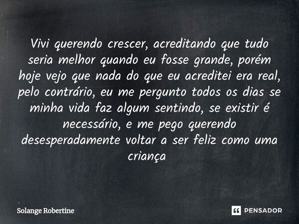 Vivi querendo crescer, acreditando que tudo seria melhor quando eu fosse grande, porém hoje vejo que nada do que eu acreditei era real, pelo contrário, eu me pe... Frase de Solange Robertine.