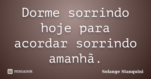 Dorme sorrindo hoje para acordar sorrindo amanhã.... Frase de Solange Stanquini.