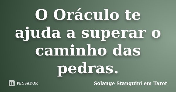 O Oráculo te ajuda a superar o caminho das pedras.... Frase de Solange Stanquini em Tarot.