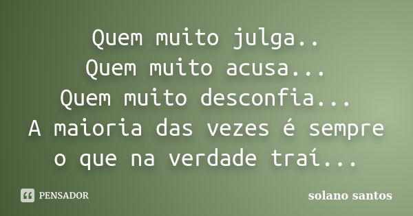 Quem muito julga.. Quem muito acusa... Quem muito desconfia... A maioria das vezes é sempre o que na verdade traí...... Frase de solano santos.