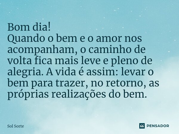 ⁠Bom dia! Quando o bem e o amor nos acompanham, o caminho de volta fica mais leve e pleno de alegria. A vida é assim: levar o bem para trazer, no retorno, as pr... Frase de sol.