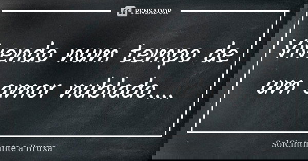 Vivendo num tempo de um amor nublado....... Frase de SolCintilante a Bruxa.