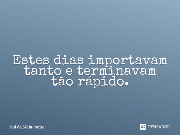 ⁠Estes dias importavam tanto e terminavam tão rápido.... Frase de Sol da Meia-noite (Midnight Sun).