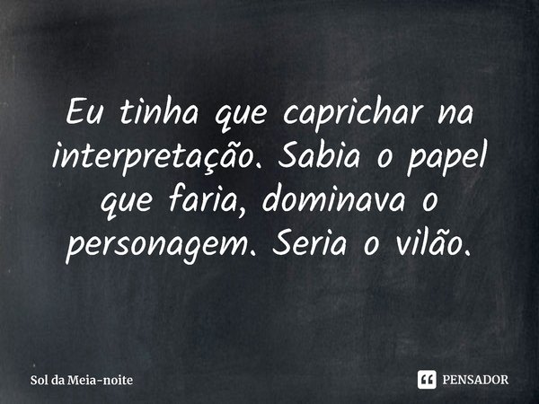 ⁠Eu tinha que caprichar na interpretação. Sabia o papel que faria, dominava o personagem. Seria o vilão.... Frase de Sol da Meia-noite (Midnight Sun).