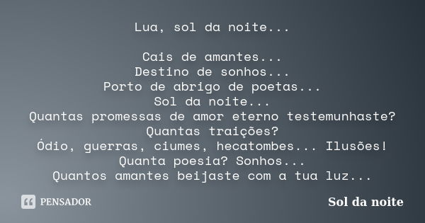 Lua, sol da noite... Cais de amantes... Destino de sonhos... Porto de abrigo de poetas... Sol da noite... Quantas promessas de amor eterno testemunhaste? Quanta... Frase de Sol da noite.