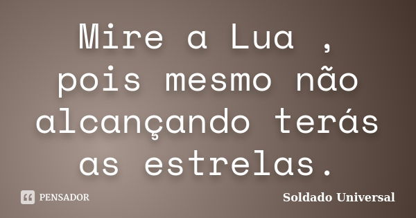 Mire a Lua , pois mesmo não alcançando terás as estrelas.... Frase de Soldado Universal.