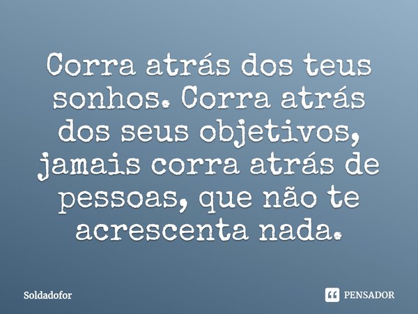⁠Corra atrás dos teus sonhos. Corra atrás dos seus objetivos, jamais corra atrás de pessoas, que não te acrescenta nada.... Frase de Soldadofor.