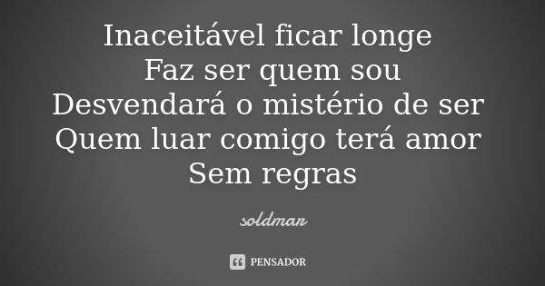 Inaceitável ficar longe Faz ser quem sou Desvendará o mistério de ser Quem luar comigo terá amor Sem regras... Frase de soldmar.