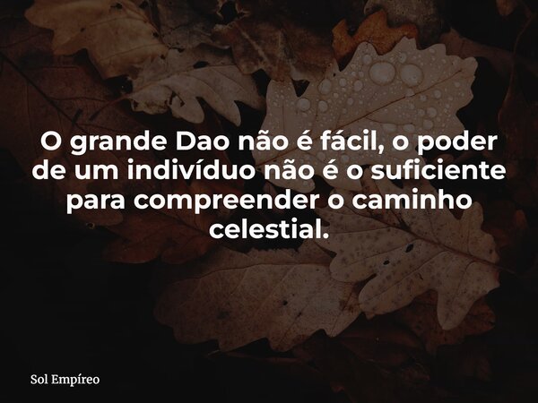 O grande Dao não é fácil, o poder de um indivíduo não é o suficiente para compreender o caminho celestial.... Frase de Sol Empíreo.