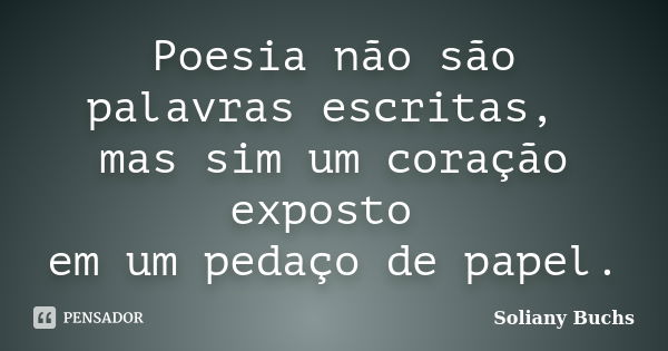 Poesia não são palavras escritas, mas sim um coração exposto em um pedaço de papel.... Frase de Soliany Buchs.