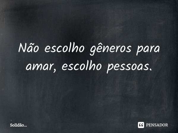 Não escolho gêneros para amar, escolho pessoas.⁠... Frase de Solidão....