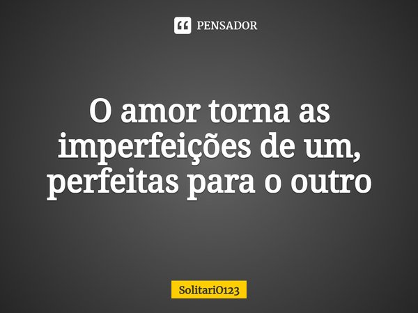 ⁠O amor torna as imperfeições de um, perfeitas para o outro... Frase de SolitariO123.