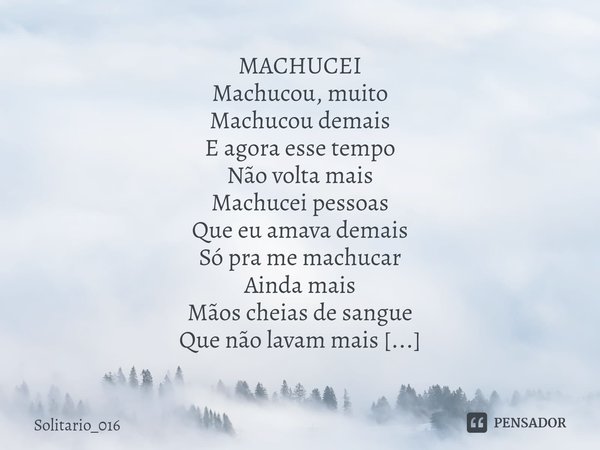 ⁠MACHUCEI Machucou, muito
Machucou demais
E agora esse tempo
Não volta mais Machucei pessoas
Que eu amava demais
Só pra me machucar
Ainda mais Mãos cheias de sa... Frase de Solitario_016.