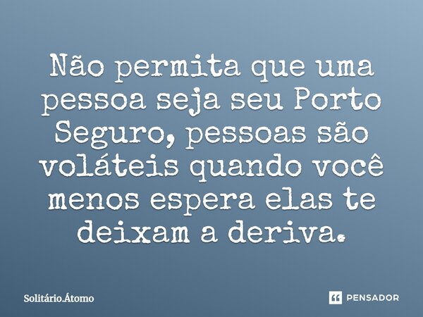 ⁠Não permita que uma pessoa seja seu Porto Seguro, pessoas são voláteis quando você menos espera elas te deixam a deriva.... Frase de Solitário.Átomo.
