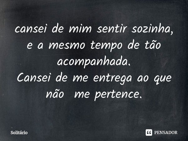 ⁠cansei de mim sentir sozinha, e a mesmo tempo de tão acompanhada.
Cansei de me entrega ao que não me pertence.... Frase de solitario.