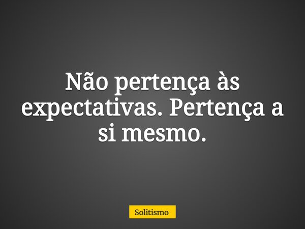 Não pertença às expectativas. Pertença a si mesmo.... Frase de Solitismo.
