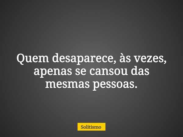 Quem desaparece, às vezes, apenas se cansou das mesmas pessoas.... Frase de Solitismo.