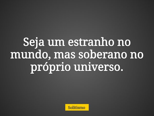 Seja um estranho no mundo, mas soberano no próprio universo.... Frase de Solitismo.