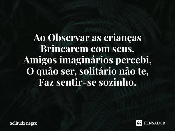 ⁠Ao Observar as crianças Brincarem com seus, Amigos imaginários percebi, O quão ser, solitário não te, Faz sentir-se sozinho.... Frase de Solitudx negrx.