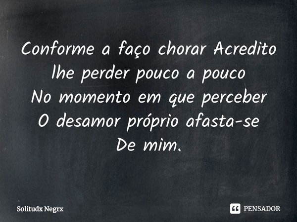 ⁠Conforme a faço chorar Acredito
lhe perder pouco a pouco
No momento em que perceber
O desamor próprio afasta-se
De mim.... Frase de Solitudx negrx.