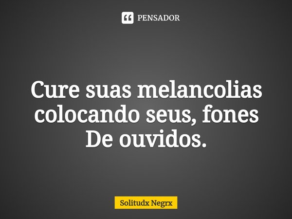 ⁠
Cure suas melancolias colocando seus, fones
De ouvidos.... Frase de Solitudx negrx.