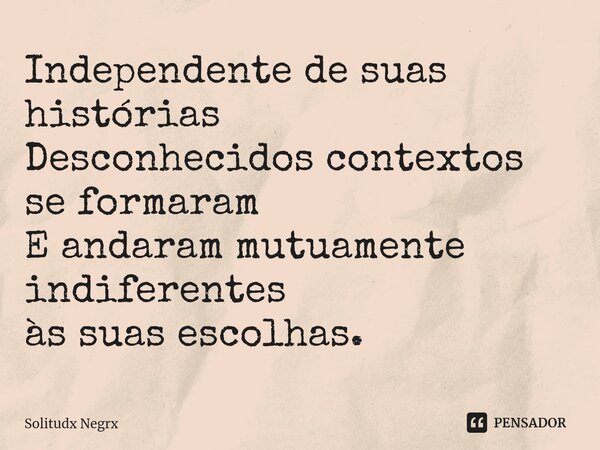 ⁠Independente de suas histórias Desconhecidos contextos se formaram E andaram mutuamente indiferentes às suas escolhas.... Frase de Solitudx negrx.