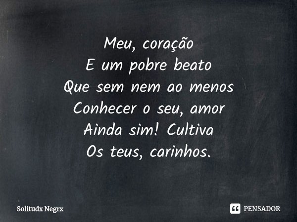 ⁠Meu, coração
E um pobre beato
Que sem nem ao menos
Conhecer o seu, amor
Ainda sim! Cultiva
Os teus, carinhos.... Frase de Solitudx negrx.