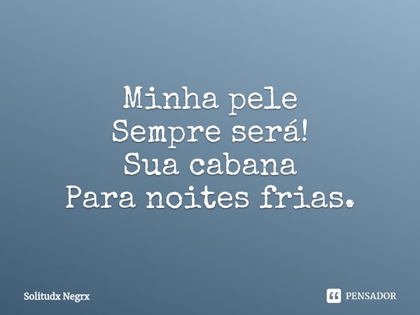 ⁠Minha pele
Sempre será!
Sua cabana
Para noites frias.... Frase de Solitudx negrx.