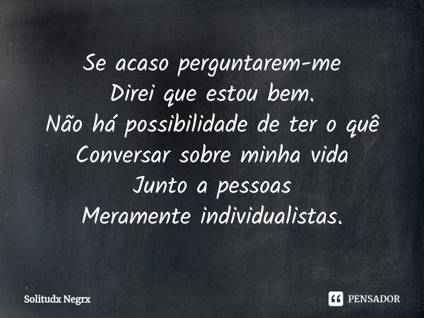 ⁠Se acaso perguntarem-me Direi que estou bem. Não há possibilidade de ter o quê Conversar sobre minha vida Junto a pessoas Meramente individualistas.... Frase de Solitudx negrx.